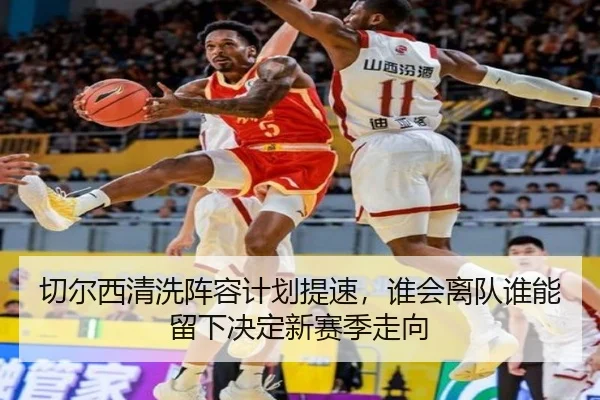 切尔西清洗阵容计划提速，谁会离队谁能留下决定新赛季走向（kaiyun）